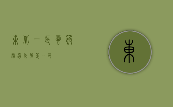 东北一区云服务器（东北第一区），东北一区云服务器，领先的技术与卓越的服务