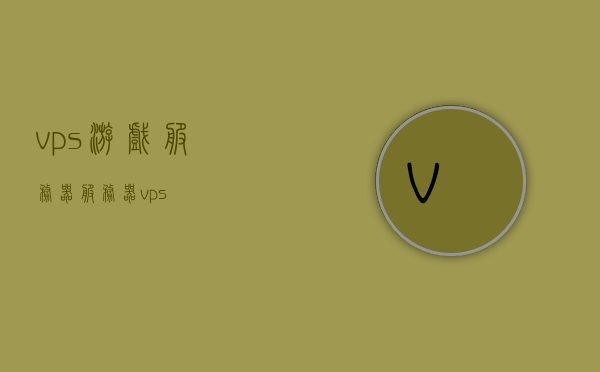 vps游戏服务器（服务器 vps），VPS游戏服务器，高效稳定的游戏体验之选，VPS游戏服务器，高效稳定，打造极致游戏体验，VPS游戏服务器，高效稳定之选，极致游戏体验的保障，VPS游戏服务器，高效稳定之选，极致游戏体验的保障