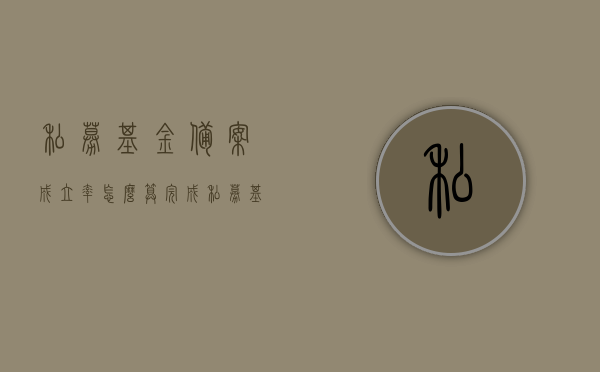 私募基金备案成立率怎么算（完成私募基金备案是利好），私募基金备案成立率的计算方法与利好分析