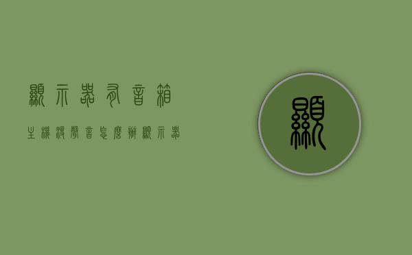 显示器有音箱主机没声音怎么办（显示器显示有音响但没有声音），解决显示器带音响却无声问题，主机无声故障排除指南，解决显示器带音响无声问题，主机故障排除指南，解决显示器带音响无声问题，故障排除指南与主机无声应对方法