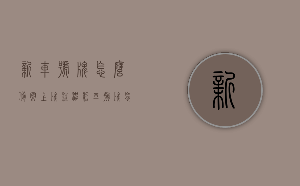 新车号牌怎么备案上牌流程（新车号牌怎么备案上牌流程图片），新车号牌备案上牌流程详解（含图片指南），新车号牌备案上牌流程详解，图文指南，图文详解新车号牌备案上牌流程指南，图文详解新车号牌备案上牌流程指南，图文详解新车号牌备案上牌流程指南，一步步教你如何操作（含图片教程），图文详解，新车号牌备案上牌流程指南与操作教程，新车号牌备案上牌流程详解，图文指南与操作教程，图文详解，新车号牌备案上牌流程指南与操作教程
