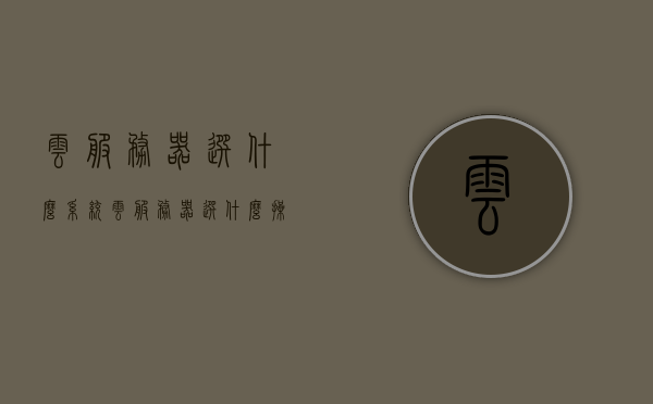 云服务器选什么系统（云服务器选什么操作系统），云服务器操作系统选择指南，云服务器操作系统选择指南，如何选择最适合的云服务器系统