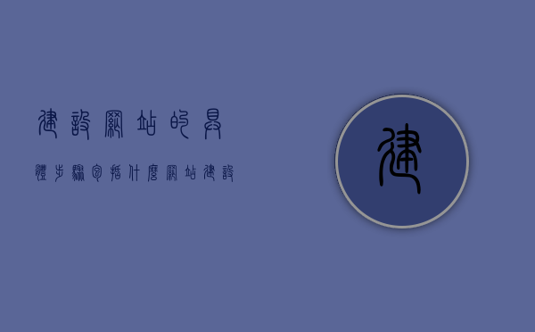 建设网站的具体步骤包括什么（网站建设的步骤有哪些），网站建设的详细步骤指南，网站建设详细步骤指南，从初识到完成的全流程