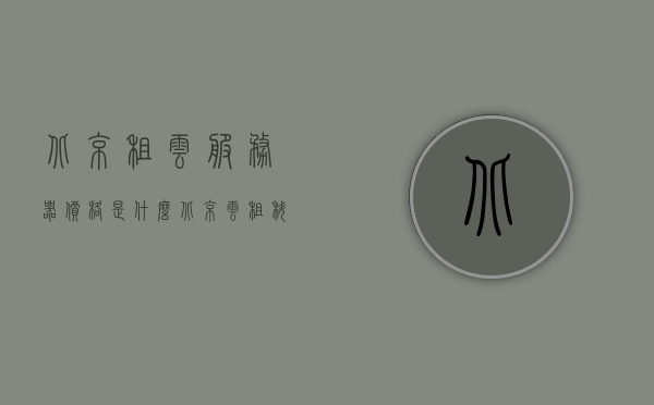 北京租云服务器价格是什么（北京云租科技有限公司），北京云租科技有限公司的云服务器价格概览，北京云租科技有限公司云服务器价格概览及租赁费用分析，北京云租科技有限公司云服务器价格概览及租赁费用分析指南