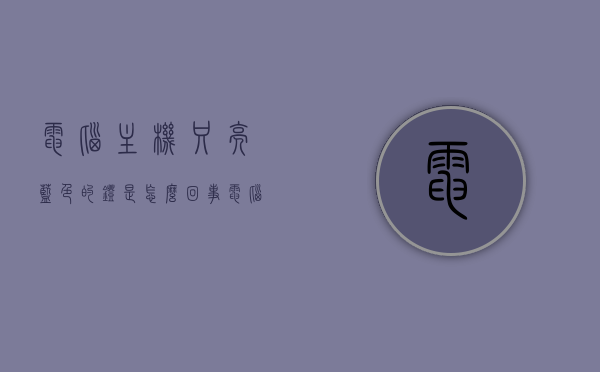 电脑主机只亮蓝色的灯是怎么回事（电脑主机只亮蓝色的灯是怎么回事啊），电脑主机仅亮蓝色灯的原因解析