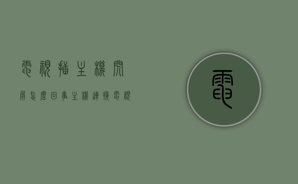 电视插主机闪屏怎么回事（主机连接电视闪屏），电视插主机闪屏问题解析，原因与解决方案，电视插主机闪屏问题解析，原因、解决方案及应对方法探讨，电视插主机闪屏问题详解，原因、解决方案及应对方法探讨