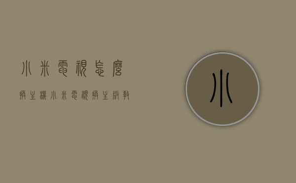 小米电视怎么换主机（小米电视换主板教程），小米电视换主机教程，主板更换指南，小米电视主板更换指南，换主机教程与步骤全解析，小米电视主板更换详解，教程与步骤全解析