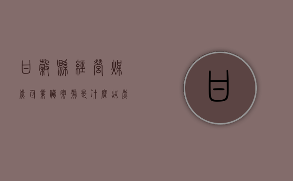 甘谷县经营煤炭企业备案号是什么（煤炭行业经营许可证），甘谷县煤炭企业备案号及经营许可证信息解读，甘谷县煤炭企业备案号及经营许可证信息解读与查询指南，甘谷县煤炭企业备案号及经营许可证解读与查询指南，甘谷县煤炭企业备案号及经营许可证解读与查询指南，信息解读及查询指南全解析 第1张