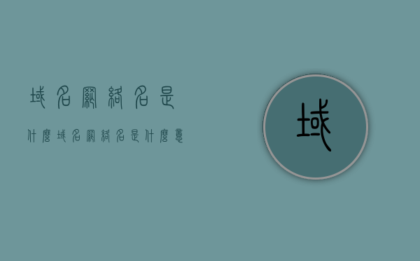 域名网络名是什么（域名网络名是什么意思），关于域名网络名的解析与定义 第1张