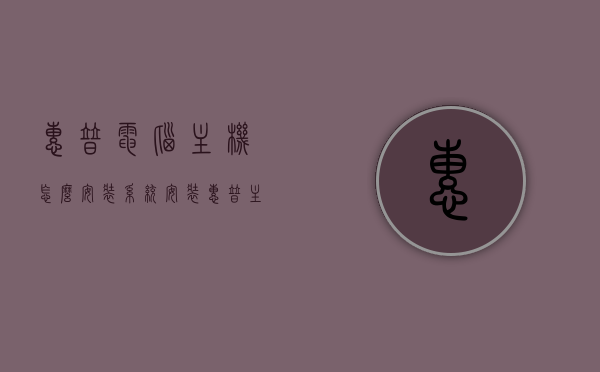 惠普电脑主机怎么安装系统安装（惠普主机怎么做系统），惠普电脑主机系统安装步骤指南（惠普主机系统安装教程），惠普电脑主机系统安装步骤详解，从安装准备到完成的全攻略，惠普电脑主机系统安装全攻略，从准备到完成详解，惠普电脑主机系统安装全攻略，从准备到完成详解