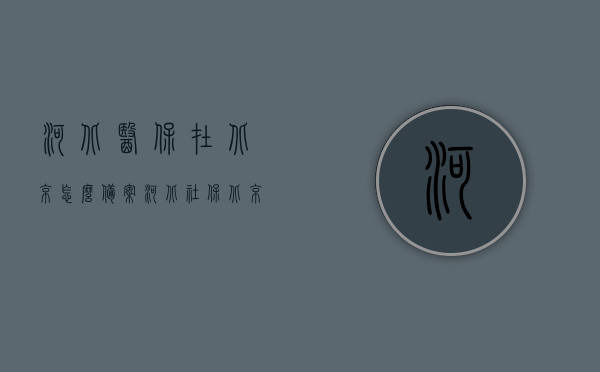 河北医保在北京怎么备案（河北社保北京就医备案），河北医保在北京就医备案指南，河北医保在北京就医备案指南，如何备案及流程解析，河北医保在北京就医备案全攻略，流程解析及指南，河北医保在北京就医备案全攻略，备案流程解析与指南，河北医保在北京就医备案全攻略，流程解析、指南与备案操作指南，河北医保在北京就医备案全攻略，流程解析、操作指南与备案流程详解，河北医保在北京就医备案全攻略，流程解析、操作指南与备案详解，河北医保在北京就医备案全攻略，流程解析、操作指南与备案详解