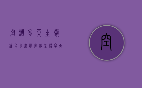空调冬天主机漏水怎么修（空调主机冬天滴水怎么办），冬季空调主机漏水维修指南，解决滴水问题的方法，冬季空调主机漏水维修指南，解决空调主机冬天滴水问题的实用方法
