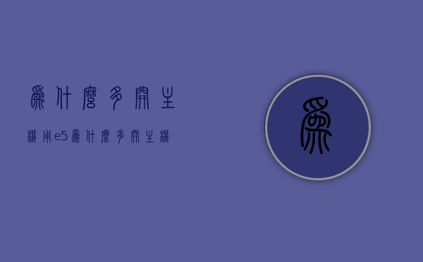 为什么多开主机用e5（为什么多开主机用e50），建议，为何选择E5处理器进行多开主机操作？，选择E5处理器进行多开主机操作的原因与建议