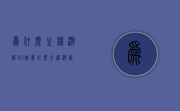 为什么主机游戏30帧（为什么主机游戏30帧不觉得卡），主机游戏为何能保持流畅，解析30帧背后的秘密