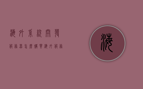 海外系统开发服务器怎么购买（海外服务器是什么意思），海外服务器开发系统购买指南及海外服务器概念解析，海外服务器开发系统购买指南，解析海外服务器概念及购买步骤，海外服务器开发系统购买指南，解析概念与购买步骤，教你如何购买海外服务器开发系统，海外服务器开发系统购买指南，解析概念、购买步骤及如何购买海外服务器开发系统详解