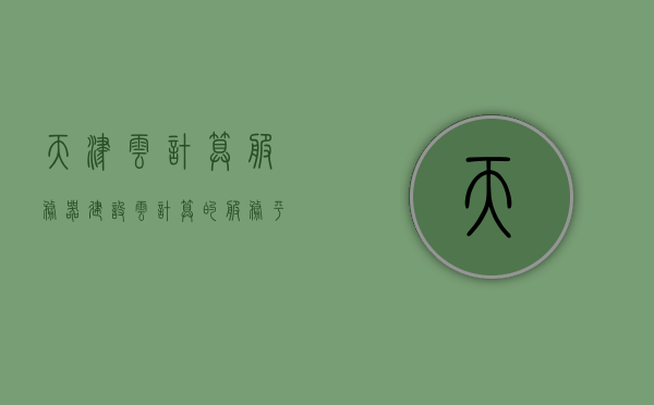 天津云计算服务器建设（云计算的服务平台），天津云计算服务器建设，构建云计算服务平台，天津云计算服务器建设，构建云计算服务平台的新篇章，天津云计算服务器建设，构建新时代的云计算服务平台新篇章，天津云计算服务器建设，构建新时代的云计算服务平台新篇章