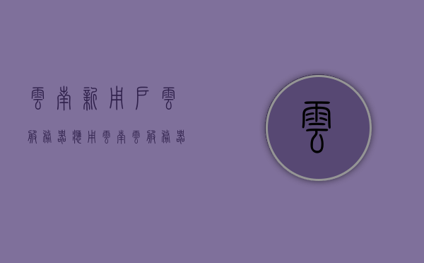 云南新用户云服务器应用（云南云服务器存储），云南云服务器应用与存储新动向，云南云服务器应用与存储新动向解析