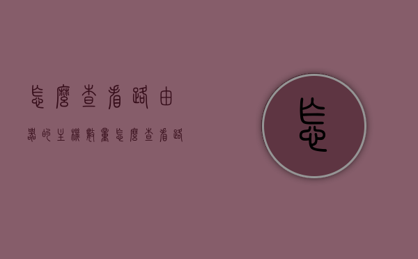 怎么查看路由器的主机数量（怎么查看路由器是多少个），如何查看路由器连接的主机数量？，如何查看路由器连接的主机数量及主机数量统计方法，如何查看路由器连接的主机数量及统计方法