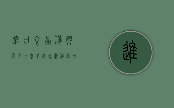 进口食品备案需要什么手续和条件（进口食品备案需要什么手续和条件呢），进口食品备案手续与条件全解析，进口食品备案手续与条件详解，全程指南及全解析，全程解析，进口食品备案手续与条件，从申请到完成全指南，进口食品备案手续与条件全程指南，从申请到完成详解，进口食品备案手续与条件全程指南，从申请到完成详解，进口食品备案手续与条件全程指南，从申请到完成详解，进口食品备案全攻略