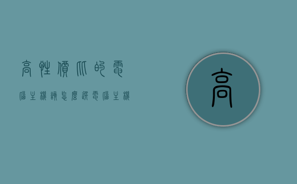 高性价比的电脑主机该怎么选（电脑主机推荐性价比），高性价比电脑主机选购指南，必备要素与推荐清单，高性价比电脑主机选购指南，必备要素、推荐清单与选购指南，高性价比电脑主机选购指南，必备要素、推荐清单与选购攻略全解析，高性价比电脑主机选购指南，必备要素、推荐清单与攻略全解析
