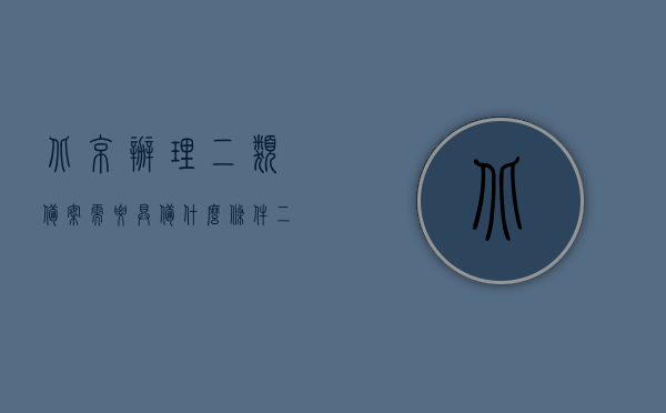 北京办理二类备案需要具备什么条件（二类备案需要现场检查吗），北京办理二类备案须知，条件与现场检查要求解析