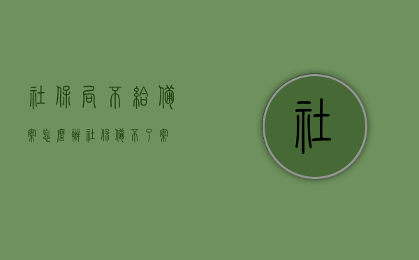 社保局不给备案怎么办（社保备不了案），社保局备案受阻，该如何应对？