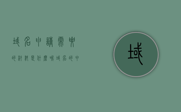 域名申请需要的材料是什么呢（域名的申请条件），域名申请所需材料详解，域名的申请条件及流程