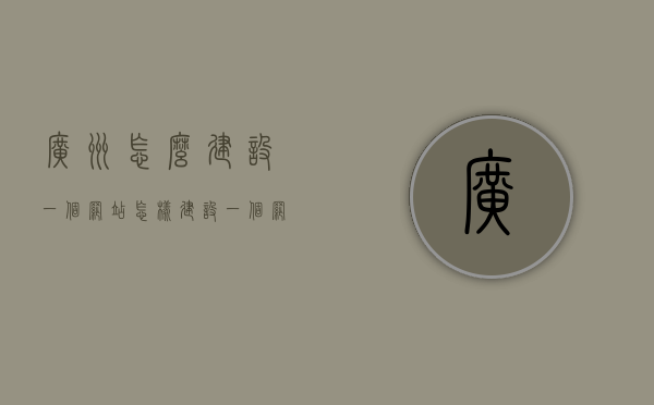 广州怎么建设一个网站（怎样建设一个网站），广州网站建设指南，从零开始打造优质网站之路，广州网站建设全攻略，从零起步，打造优质网站的指南之路，广州网站建设全攻略，零基础指南，从零起步打造优质网站之路，广州网站建设全攻略，零基础指南，打造优质网站之路（从零开始），广州网站建设全攻略，零基础指南，从零开始打造优质网站之路（含广州特色），广州网站建设全攻略，零基础指南，从零开始打造优质网站（含广州特色），广州网站建设全攻略，零基础指南，从零开始打造优质网站（广州特色篇）