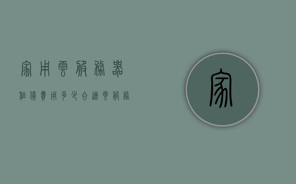 家用云服务器租赁费用多少合适（云服务器租用多少钱一年），家用云服务器租赁费用解析，如何选择合适的云服务器租用价格（一年费用详解）