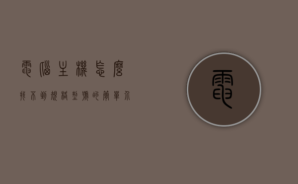 电脑主机怎么找不到规格型号的简单介绍，电脑主机规格型号无法找到，简易介绍