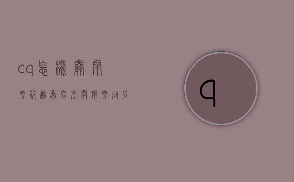 qq怎样关闭云服务器（怎么关闭云同步），QQ云服务器及云同步功能关闭指南，QQ云服务器及云同步功能关闭教程，如何关闭QQ云服务器与云同步功能？，QQ云服务器与云同步功能关闭教程，详细指南关闭QQ云同步服务