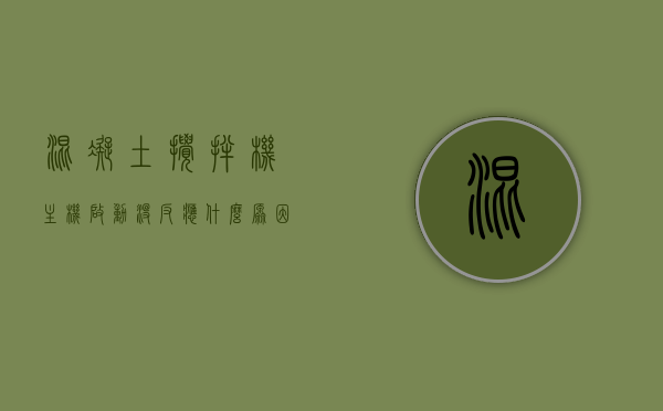 混凝土搅拌机主机启动没反应什么原因造成的（搅拌机主机启动不了什么原因），混凝土搅拌机主机启动无反应原因解析，启动故障的原因及解决方案，混凝土搅拌机主机启动故障解析，无反应原因及解决方案