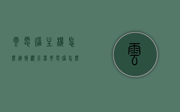 云电脑主机怎么连接显示器（云电脑怎么连自己电脑），云电脑主机连接显示器教程，连接云电脑至个人电脑的步骤 第1张