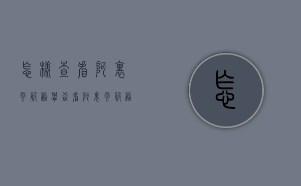 怎样查看阿里云服务器（查看阿里云服务器用户名和密码），如何查看阿里云服务器用户名和密码详解，阿里云服务器用户名和密码查看详解，如何查看阿里云服务器账户信息