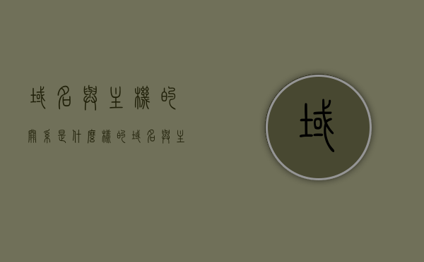 域名与主机的关系是什么样的（域名与主机一一对应），域名与主机的对应关系解析，域名与主机的对应关系解析，一一对应的深层理解