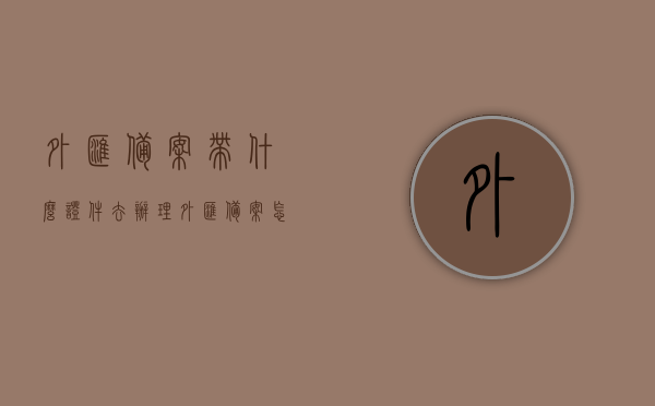 外汇备案带什么证件去办理（外汇备案怎么办理），外汇备案办理流程及所需证件概述，外汇备案办理流程与所需证件概述，外汇备案办理流程与所需证件详解，从准备到办理全程指引，外汇备案办理全程指南，所需证件及流程详解，外汇备案办理全程指南，所需证件及流程详解，外汇备案办理全程指南，所需证件及流程详解