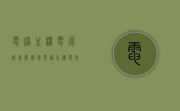 电脑主机电源线怎么安装（电脑主机电源线怎么安装视频），电脑主机电源线的安装步骤及视频教程，电脑主机电源线的安装步骤详解，视频教程与指南，电脑主机电源线的安装步骤详解及视频教程指南