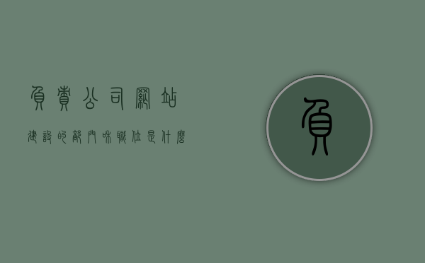 负责公司网站建设的部门和职位是什么意思（公司网站负责人），揭秘公司网站建设背后的部门与职位，深入了解公司网站负责人角色与职责，揭秘公司网站建设背后的部门与职位，深入了解公司网站负责人角色与职责解析及其职责概述（附公司网站建设部门介绍），揭秘公司网站建设背后的部门与职位，深入了解公司网站负责人角色与职责解析及部门介绍，揭秘公司网站建设背后的部门与职位，从角色职责到部门介绍深度解析公司网站负责人的角色与职责概述及部门介绍