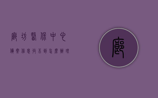 廊坊医保中心备案信息收不到怎么办理（廊坊医保报备电话），廊坊医保中心备案信息未收到处理指南及报备电话解析，廊坊医保中心备案信息未收到处理指南及报备电话解析，解决备案信息收不到的问题