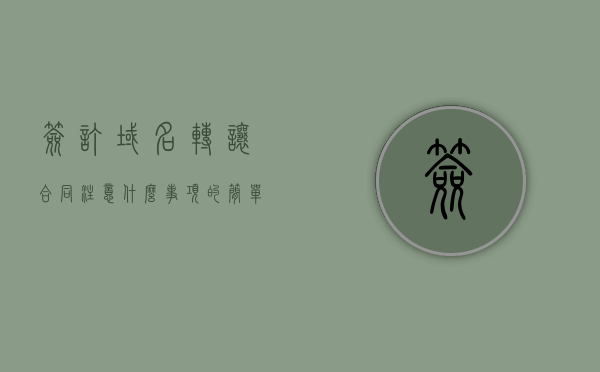 签订域名转让合同注意什么事项的简单介绍，签订域名转让合同注意事项简介，签订域名转让合同的注意事项简介，签订域名转让合同的注意事项详解，关键要点与步骤简介，签订域名转让合同的注意事项详解及关键要点简介