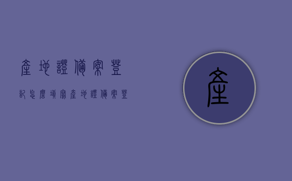 产地证备案登记怎么填写（产地证备案登记怎么填写信息），如何填写产地证备案登记信息及注意事项，如何正确填写产地证备案登记信息，步骤、注意事项详解，产地证备案登记填写指南，步骤、注意事项详解，产地证备案登记填写指南，步骤、注意事项详解，产地证备案登记填写指南，步骤、注意事项详解及信息填写正确方法，详解产地证备案登记填写指南，步骤、注意事项及信息填写正确方法，产地证备案登记填写指南，步骤、注意事项及信息填写正确方法详解