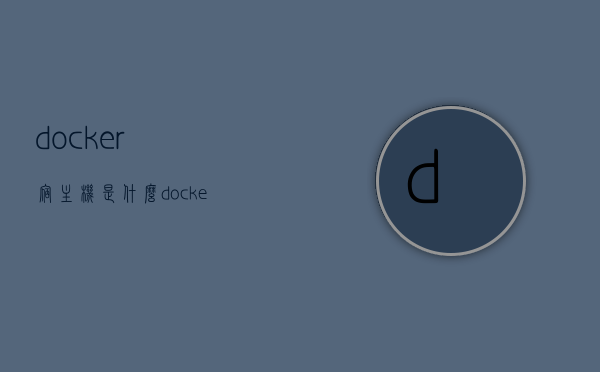 docker宿主机是什么（docker容器访问宿主机服务），Docker宿主机概念及容器访问宿主机服务详解，Docker宿主机概念详解，容器如何访问宿主机服务？