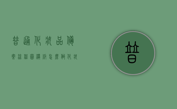 普通化妆品备案流程图模板怎么做（化妆品备案是什么样的），如何制作普通化妆品备案流程图模板及解析化妆品备案流程