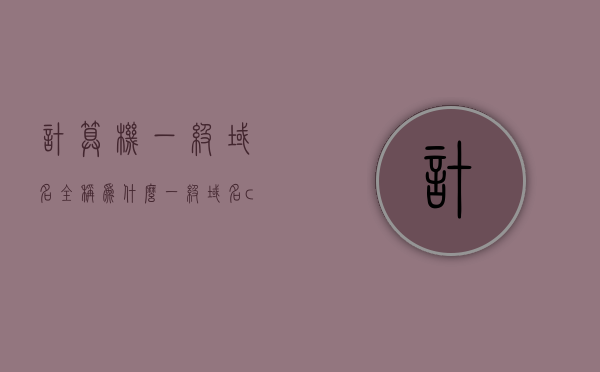 计算机一级域名全称为什么（一级域名cn的中文名称），计算机一级域名的全称及一级域名cn的中文含义解析