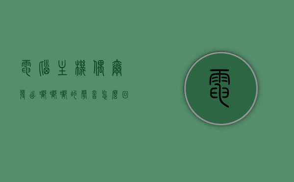 电脑主机偶尔发出嘟嘟嘟的声音怎么回事儿（电脑主机发出滴滴滴嘟的声音），电脑主机偶尔发出嘟嘟嘟声音的原因解析及应对方法，电脑主机发出嘟嘟嘟声音的原因解析，如何应对偶尔出现的滴滴滴嘟声？，电脑主机嘟嘟嘟声音解析，原因、应对方法及应对滴滴滴嘟声的指南，电脑主机嘟嘟嘟声音解析，原因、应对方法及滴滴滴嘟声指南