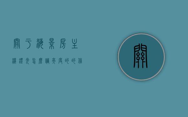 关于海景房主机灯光怎么调亮度的的信息，海景房主机灯光亮度调节指南，海景房主机灯光亮度调节指南，灯光亮度调节方法与技巧，海景房主机灯光亮度调节全攻略，从入门到精通的调节方法与技巧，海景房主机灯光亮度调节攻略，从入门到精通的调节方法与技巧，海景房主机灯光亮度调节从入门到精通，灯光亮度调节方法与技巧全攻略，海景房主机灯光亮度调节从入门到精通，灯光亮度调节方法与技巧全攻略
