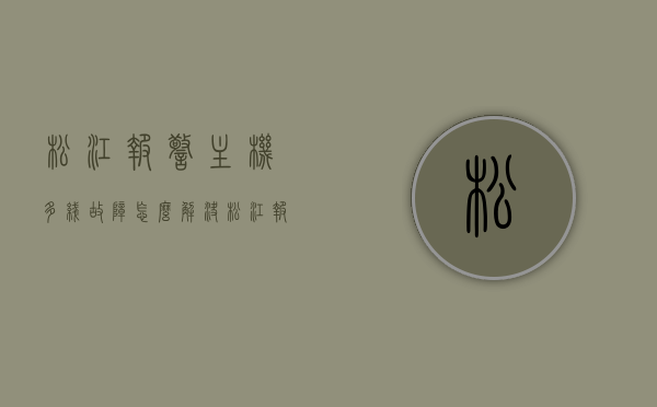 松江报警主机多线故障怎么解决（松江报警主机怎样联网），松江报警主机多线故障解决及联网方法指南，松江报警主机多线故障解决与联网方法指南，松江报警主机多线故障解决及联网方法详解，故障解决指南与联网指南，松江报警主机多线故障解决及联网方法详解，故障解决与联网指南。，松江报警主机多线故障解决及联网方法详解，故障解决与联网指南全攻略，松江报警主机多线故障解决与联网方法详解，故障解决指南及联网全攻略，松江报警主机多线故障解决与联网方法详解，故障解决指南及联网全攻略