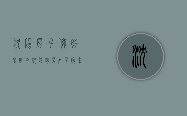 沈阳房子备案怎么查（沈阳市房产局备案查询名下房产），沈阳房产备案查询方法及房产局名下房产查询指南，沈阳房产备案查询方法与房产局名下房产查询指南，详解房产备案查询流程与技巧，沈阳房产备案查询详解，查询指南与技巧，快速了解房产局名下房产查询流程！，沈阳房产备案查询详解及查询技巧，房产局名下房产查询指南与技巧分享，沈阳房产备案查询详解及查询技巧，房产局名下房产查询指南与指南分享，沈阳房产备案查询详解及查询技巧，房产局名下房产查询指南与指南分享
