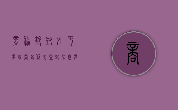 商务部对外贸易经营者备案登记怎么弄（商务部门对外贸易经营者备案怎么写），商务部对外贸易经营者备案登记流程详解，备案操作指南与注意事项，商务部对外贸易经营者备案登记详解，流程、操作指南与注意事项，商务部对外贸易经营者备案登记全流程详解，操作指南与注意事项汇总，商务部对外贸易经营者备案登记全流程详解及操作指南，备案流程、注意事项与操作指南汇总，商务部对外贸易经营者备案登记详解，流程、操作指南与注意事项全攻略，商务部对外贸易经营者备案登记全流程详解及操作指南，备案流程、操作指南与注意事项全攻略。
