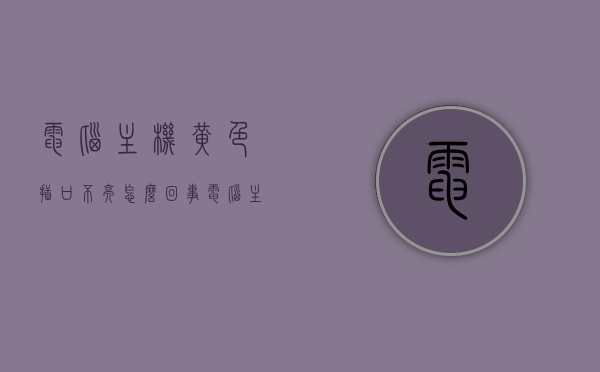 电脑主机黄色插口不亮怎么回事（电脑主机小黄灯不亮），电脑主机黄色插口不亮，原因与解决方案，电脑主机黄色插口不亮的原因及解决方案，电脑主机黄色插口不亮的原因及解决方案探讨
